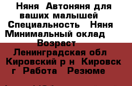Няня, Автоняня для ваших малышей. › Специальность ­ Няня › Минимальный оклад ­ 180 › Возраст ­ 30 - Ленинградская обл., Кировский р-н, Кировск г. Работа » Резюме   